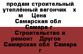 продам строительный утеплённый вагончик 3 х 2,4 м2 › Цена ­ 25 000 - Самарская обл., Самара г. Строительство и ремонт » Другое   . Самарская обл.,Самара г.